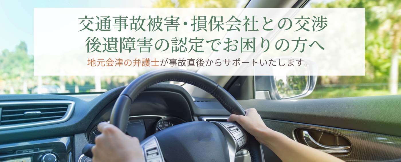 交通事故被害・損保会社との交渉・後遺障害の認定でお困りの方へ（地元会津の弁護士が事故直後からサポートいたします。）
